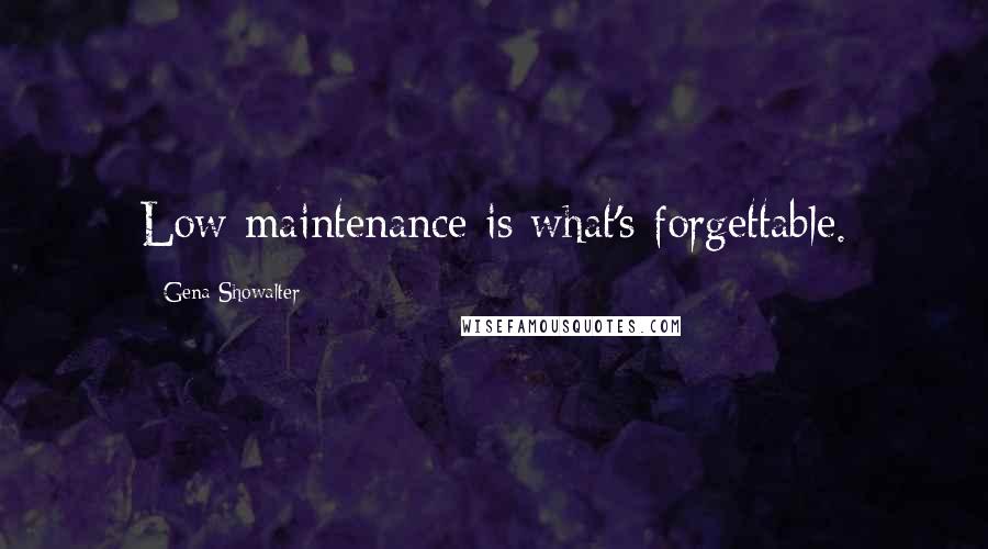 Gena Showalter Quotes: Low maintenance is what's forgettable.