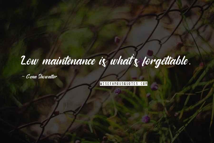 Gena Showalter Quotes: Low maintenance is what's forgettable.