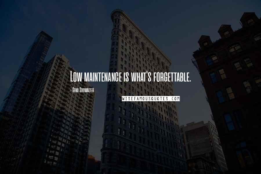 Gena Showalter Quotes: Low maintenance is what's forgettable.