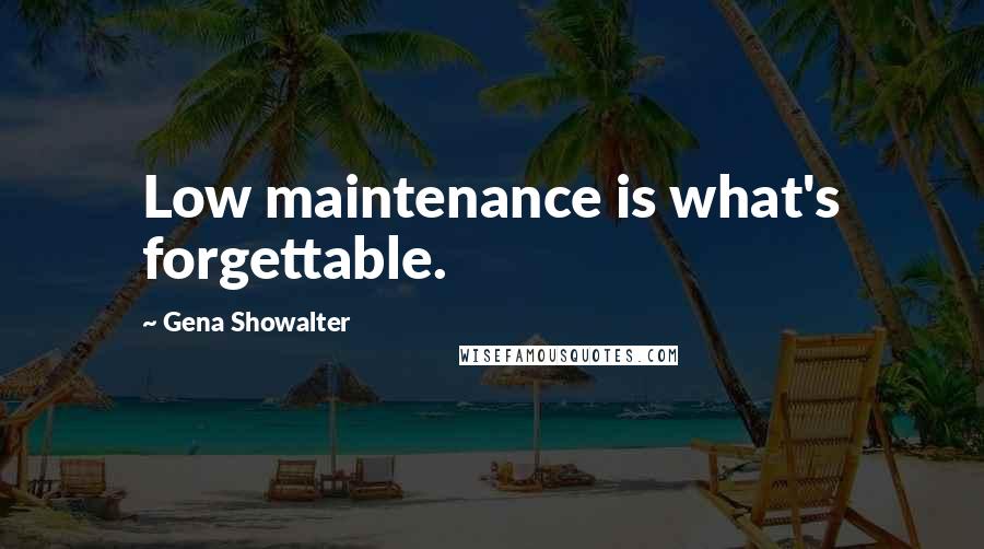 Gena Showalter Quotes: Low maintenance is what's forgettable.