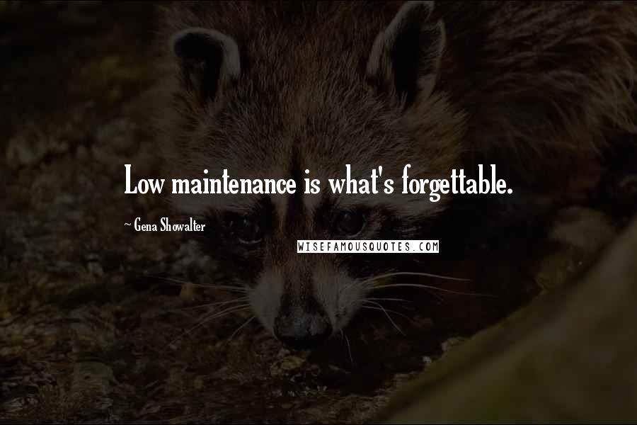 Gena Showalter Quotes: Low maintenance is what's forgettable.