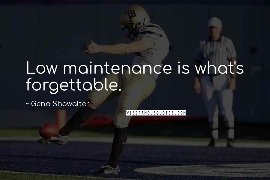 Gena Showalter Quotes: Low maintenance is what's forgettable.