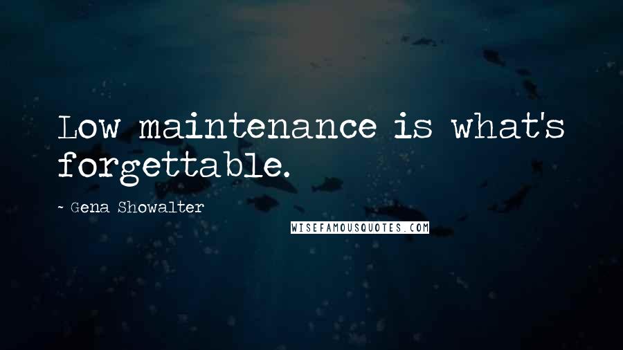 Gena Showalter Quotes: Low maintenance is what's forgettable.