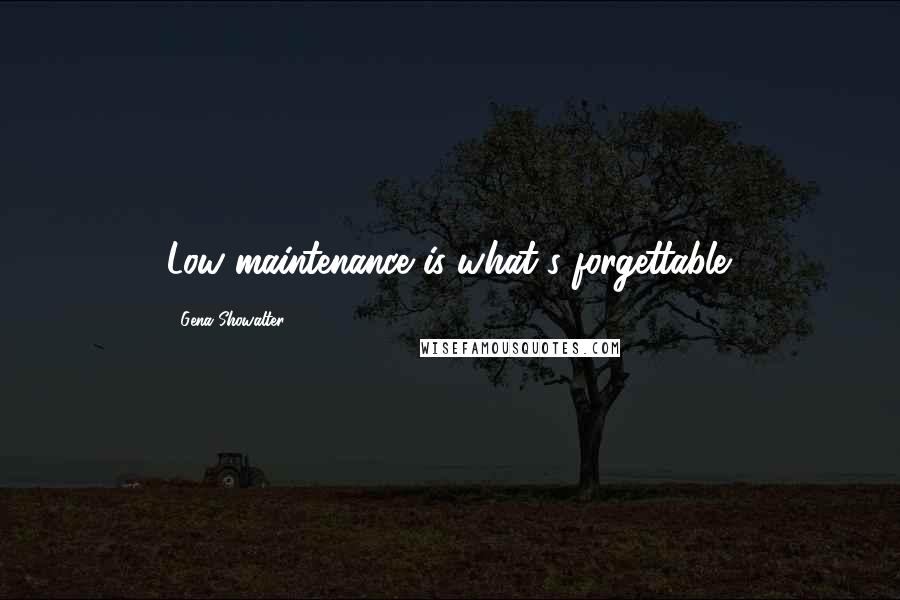 Gena Showalter Quotes: Low maintenance is what's forgettable.