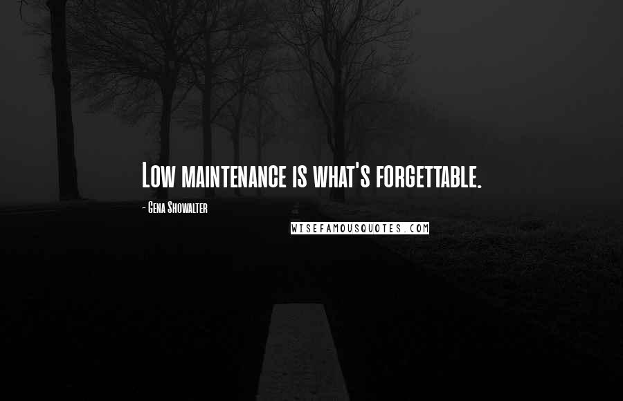 Gena Showalter Quotes: Low maintenance is what's forgettable.