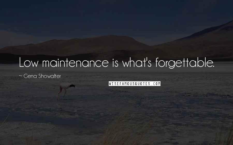 Gena Showalter Quotes: Low maintenance is what's forgettable.