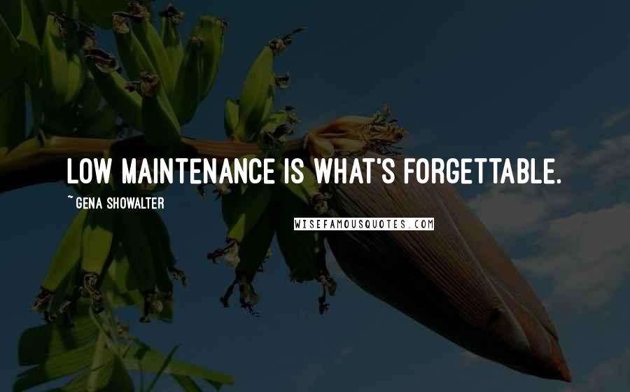 Gena Showalter Quotes: Low maintenance is what's forgettable.