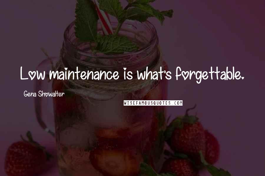 Gena Showalter Quotes: Low maintenance is what's forgettable.