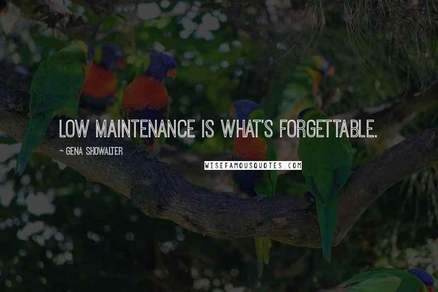 Gena Showalter Quotes: Low maintenance is what's forgettable.