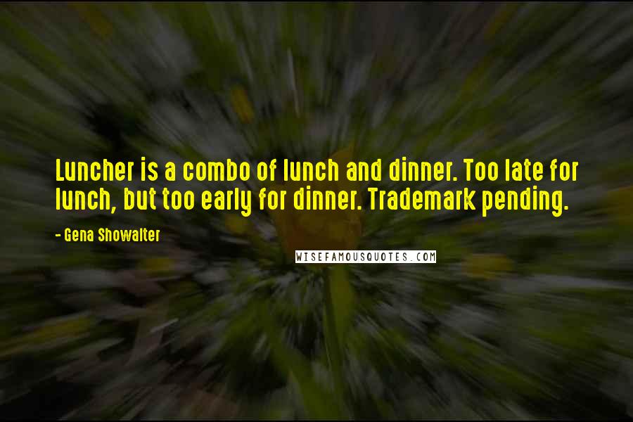 Gena Showalter Quotes: Luncher is a combo of lunch and dinner. Too late for lunch, but too early for dinner. Trademark pending.