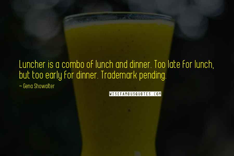 Gena Showalter Quotes: Luncher is a combo of lunch and dinner. Too late for lunch, but too early for dinner. Trademark pending.