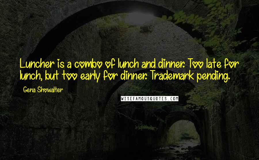 Gena Showalter Quotes: Luncher is a combo of lunch and dinner. Too late for lunch, but too early for dinner. Trademark pending.