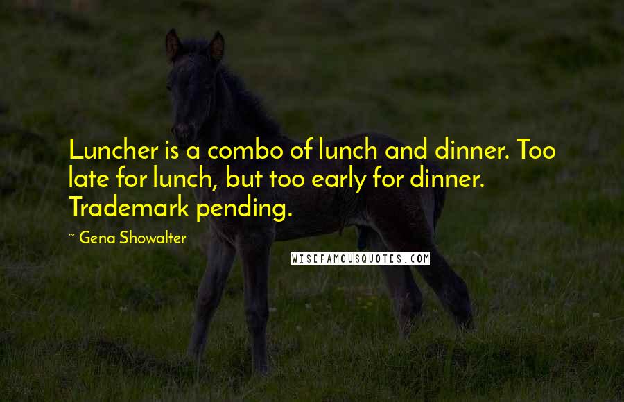 Gena Showalter Quotes: Luncher is a combo of lunch and dinner. Too late for lunch, but too early for dinner. Trademark pending.