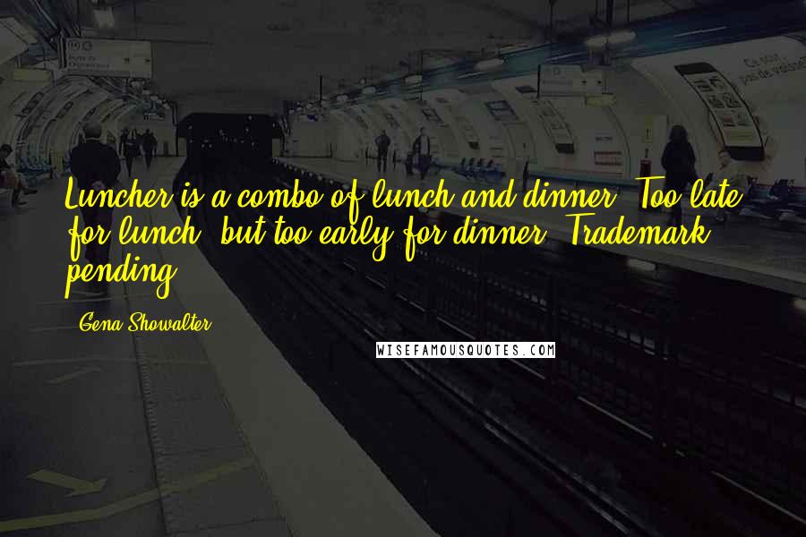 Gena Showalter Quotes: Luncher is a combo of lunch and dinner. Too late for lunch, but too early for dinner. Trademark pending.