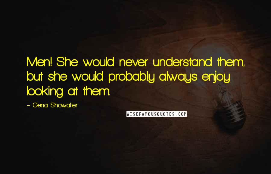 Gena Showalter Quotes: Men! She would never understand them, but she would probably always enjoy looking at them.