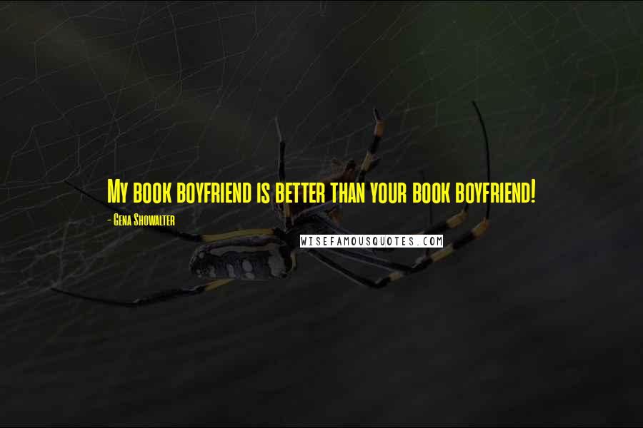 Gena Showalter Quotes: My book boyfriend is better than your book boyfriend!