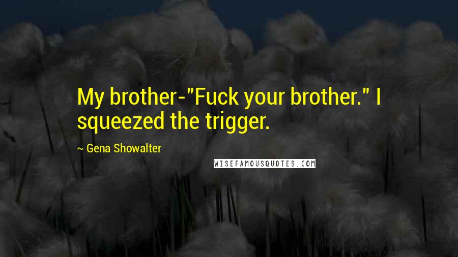 Gena Showalter Quotes: My brother-"Fuck your brother." I squeezed the trigger.