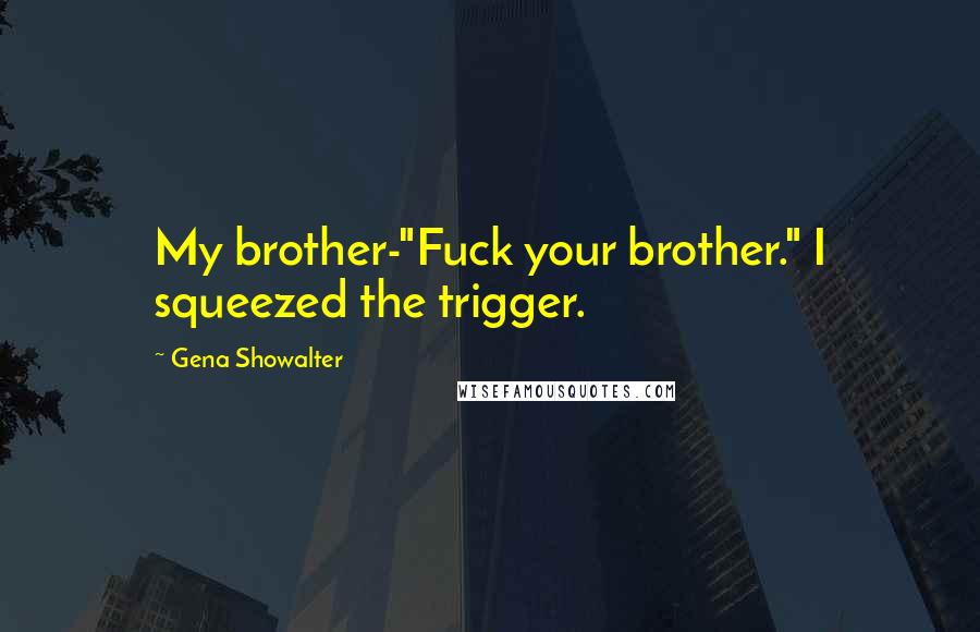 Gena Showalter Quotes: My brother-"Fuck your brother." I squeezed the trigger.