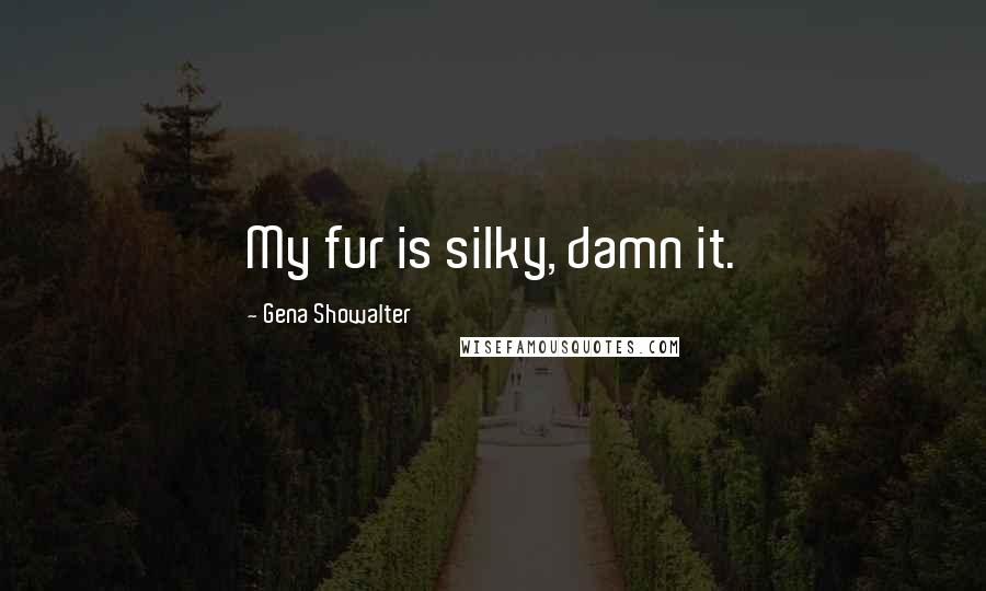 Gena Showalter Quotes: My fur is silky, damn it.