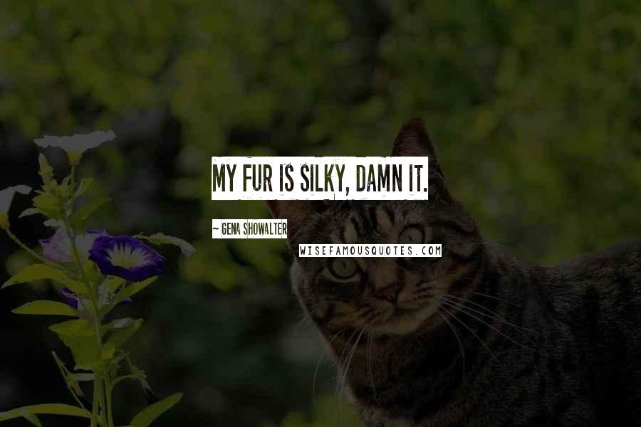 Gena Showalter Quotes: My fur is silky, damn it.