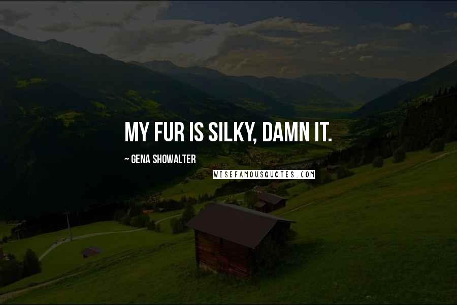 Gena Showalter Quotes: My fur is silky, damn it.
