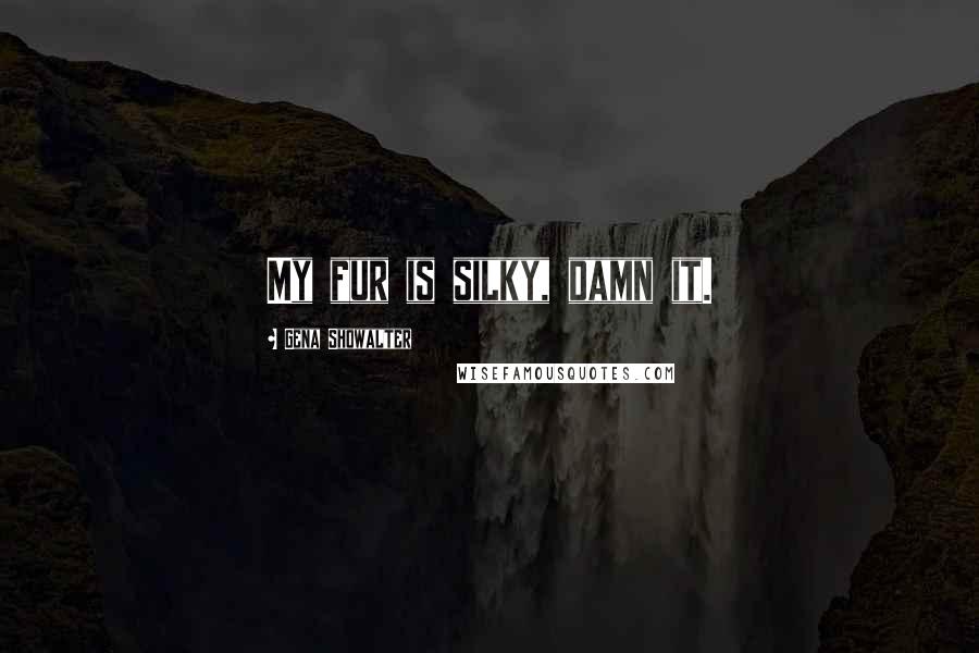 Gena Showalter Quotes: My fur is silky, damn it.