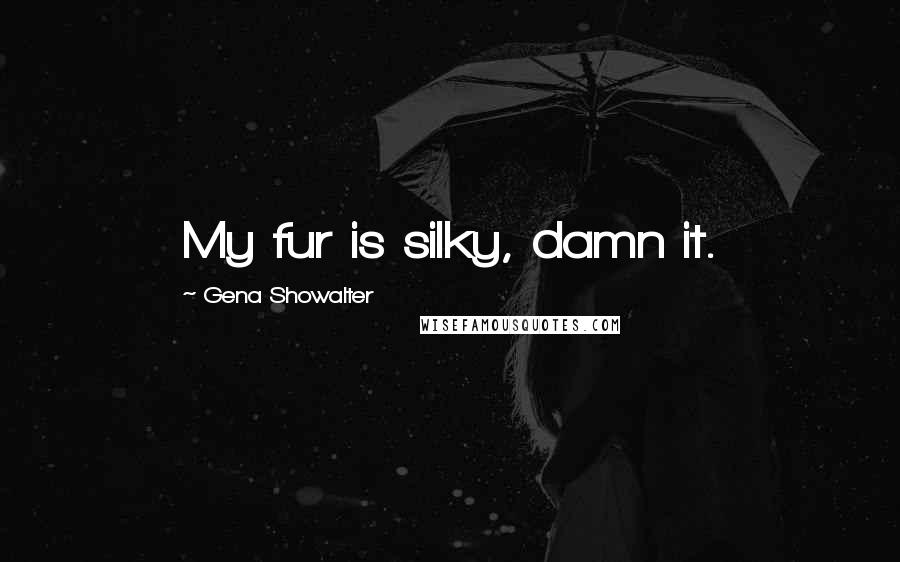 Gena Showalter Quotes: My fur is silky, damn it.