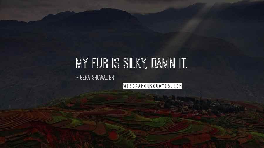 Gena Showalter Quotes: My fur is silky, damn it.