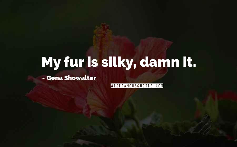 Gena Showalter Quotes: My fur is silky, damn it.