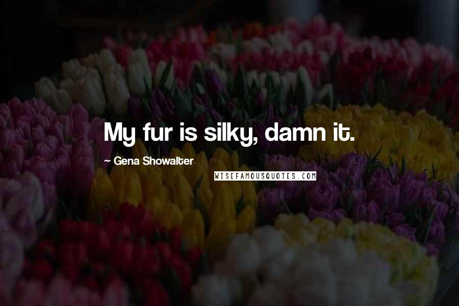 Gena Showalter Quotes: My fur is silky, damn it.
