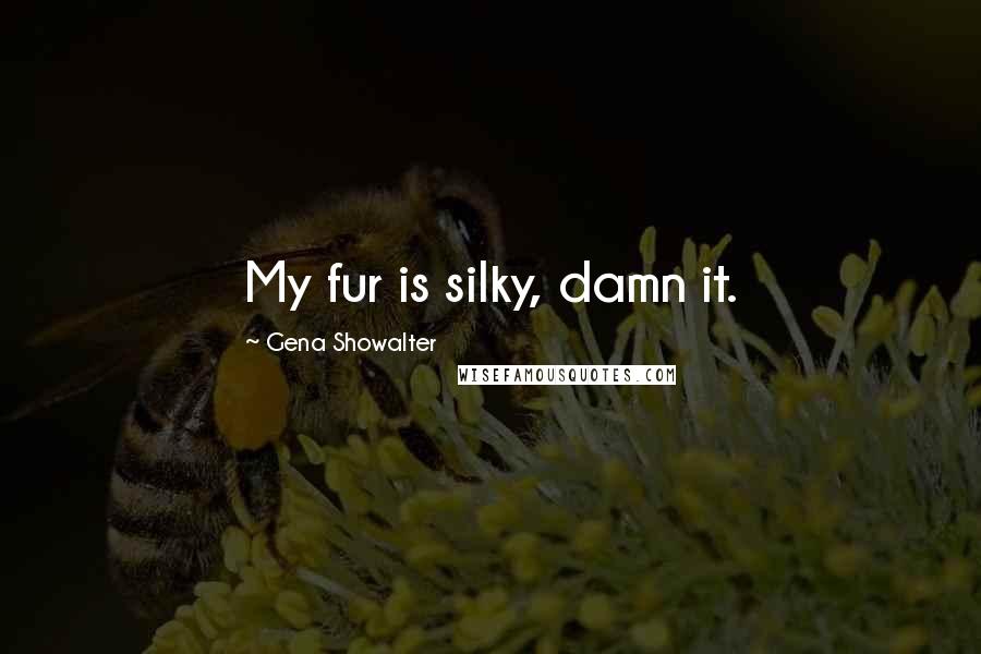 Gena Showalter Quotes: My fur is silky, damn it.