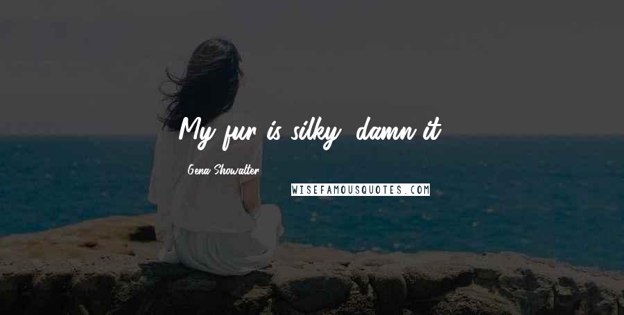 Gena Showalter Quotes: My fur is silky, damn it.