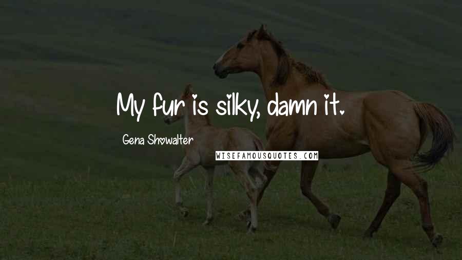 Gena Showalter Quotes: My fur is silky, damn it.