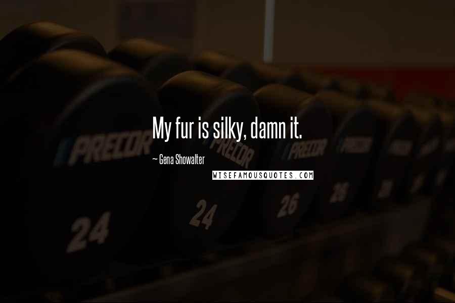 Gena Showalter Quotes: My fur is silky, damn it.