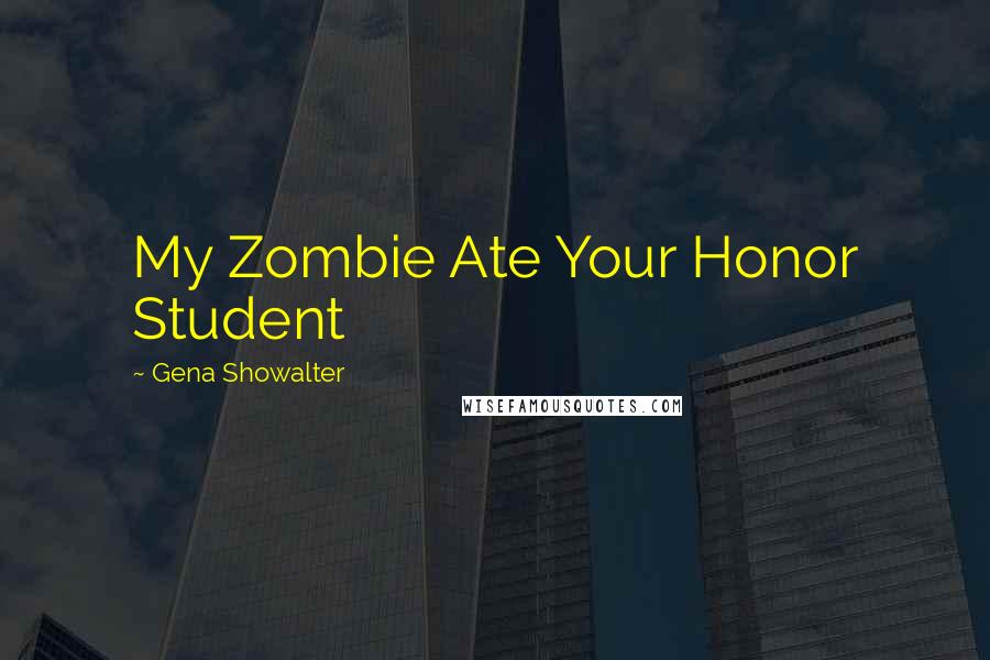 Gena Showalter Quotes: My Zombie Ate Your Honor Student