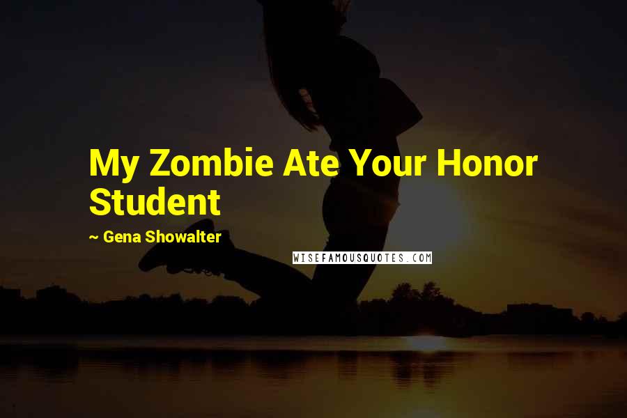 Gena Showalter Quotes: My Zombie Ate Your Honor Student