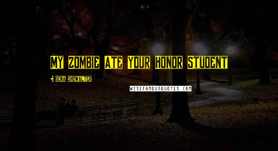 Gena Showalter Quotes: My Zombie Ate Your Honor Student