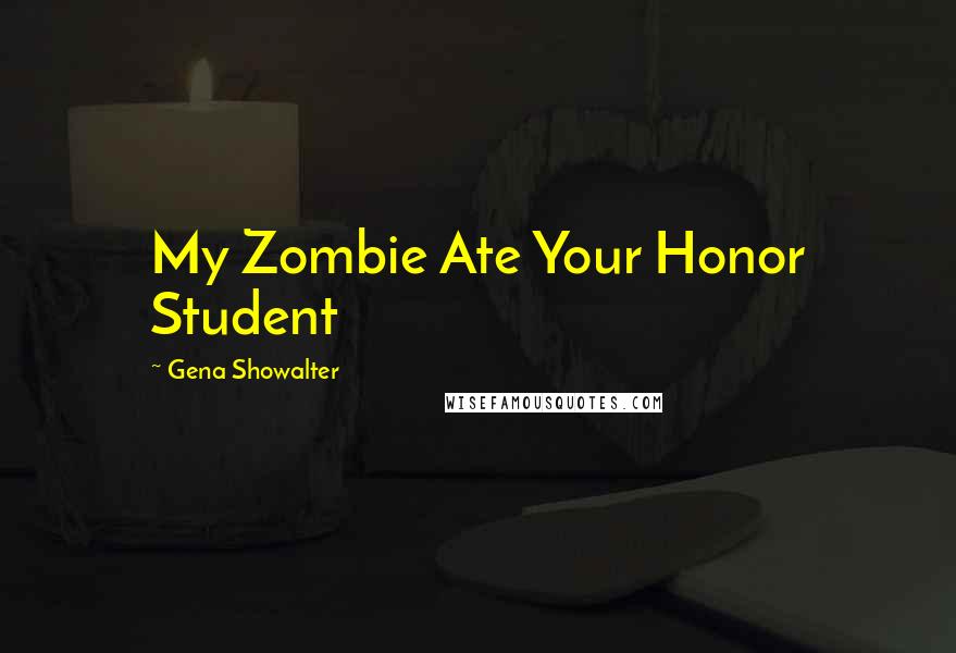 Gena Showalter Quotes: My Zombie Ate Your Honor Student