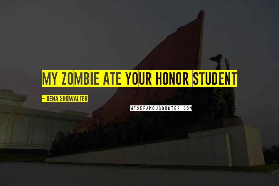 Gena Showalter Quotes: My Zombie Ate Your Honor Student