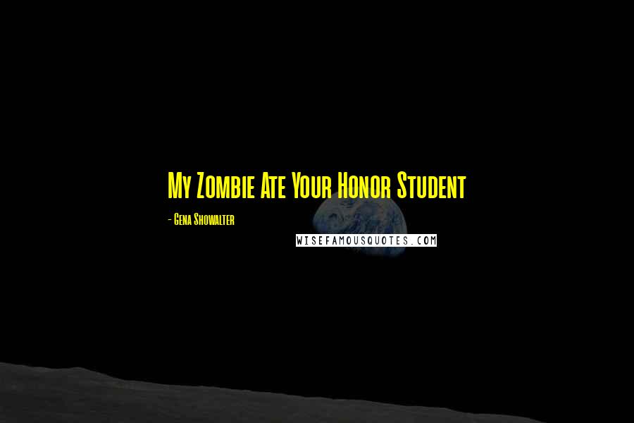 Gena Showalter Quotes: My Zombie Ate Your Honor Student