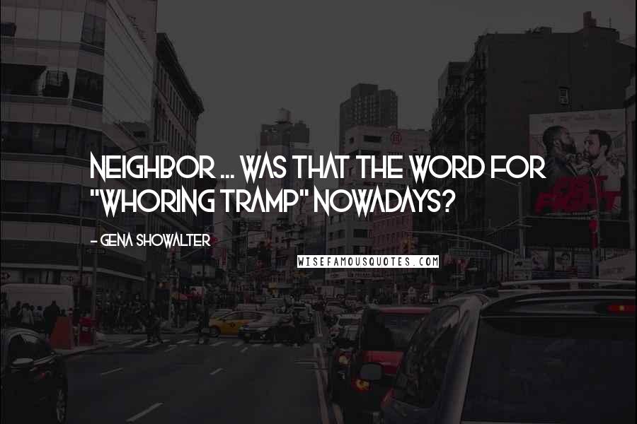 Gena Showalter Quotes: Neighbor ... was that the word for "whoring tramp" nowadays?