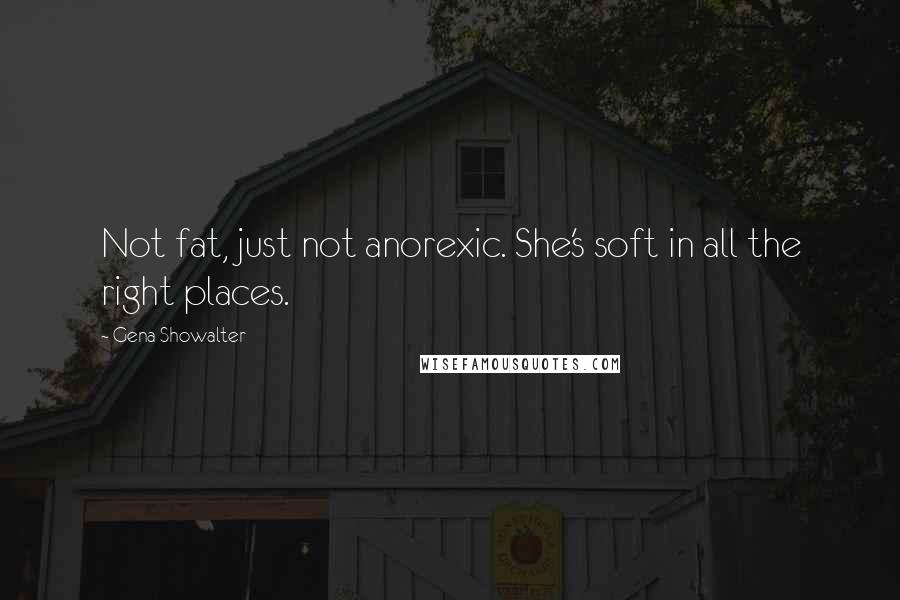 Gena Showalter Quotes: Not fat, just not anorexic. She's soft in all the right places.