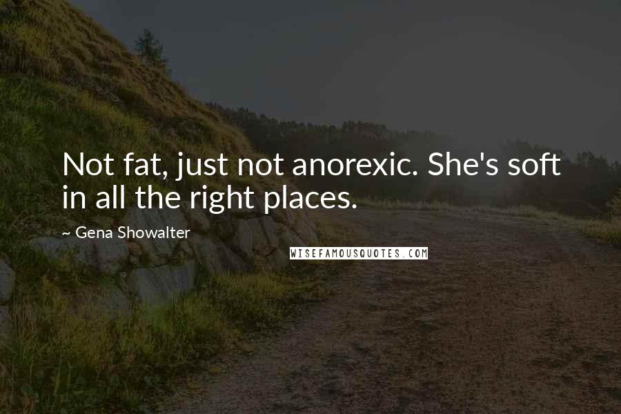 Gena Showalter Quotes: Not fat, just not anorexic. She's soft in all the right places.