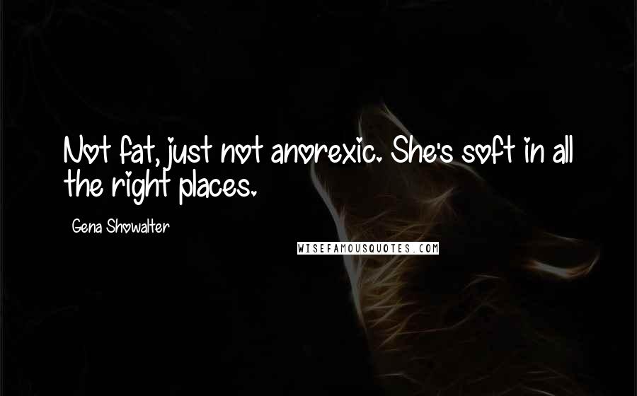 Gena Showalter Quotes: Not fat, just not anorexic. She's soft in all the right places.