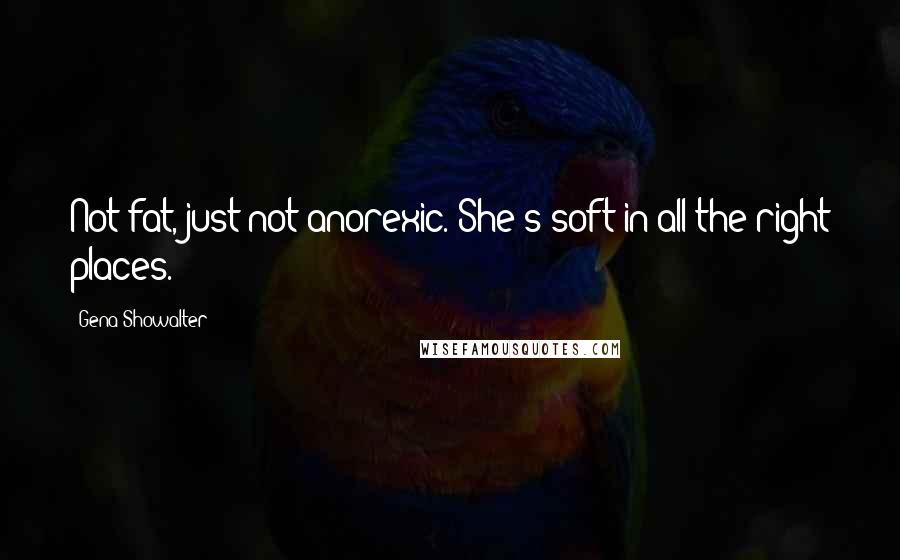 Gena Showalter Quotes: Not fat, just not anorexic. She's soft in all the right places.