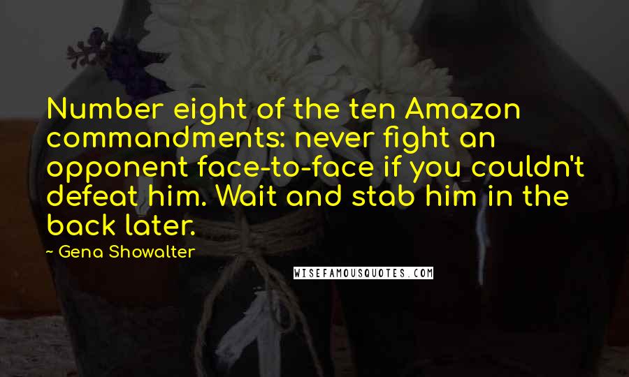 Gena Showalter Quotes: Number eight of the ten Amazon commandments: never fight an opponent face-to-face if you couldn't defeat him. Wait and stab him in the back later.