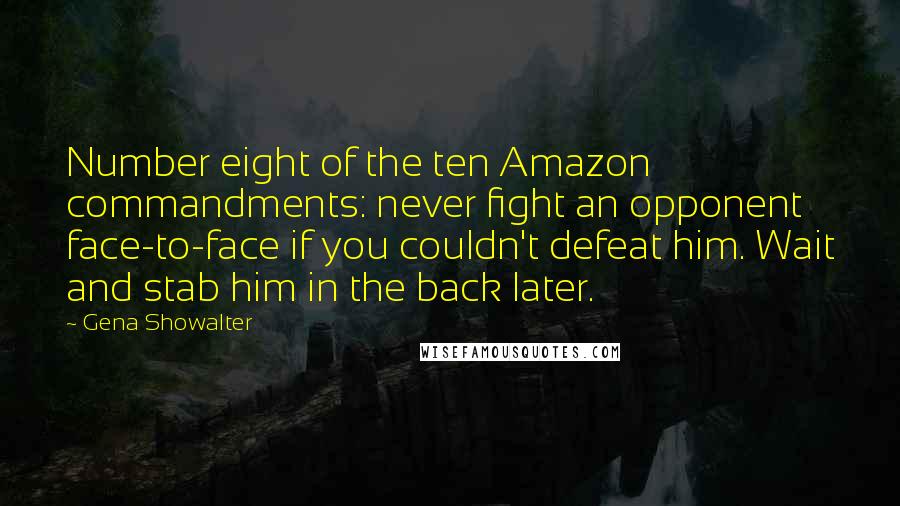 Gena Showalter Quotes: Number eight of the ten Amazon commandments: never fight an opponent face-to-face if you couldn't defeat him. Wait and stab him in the back later.