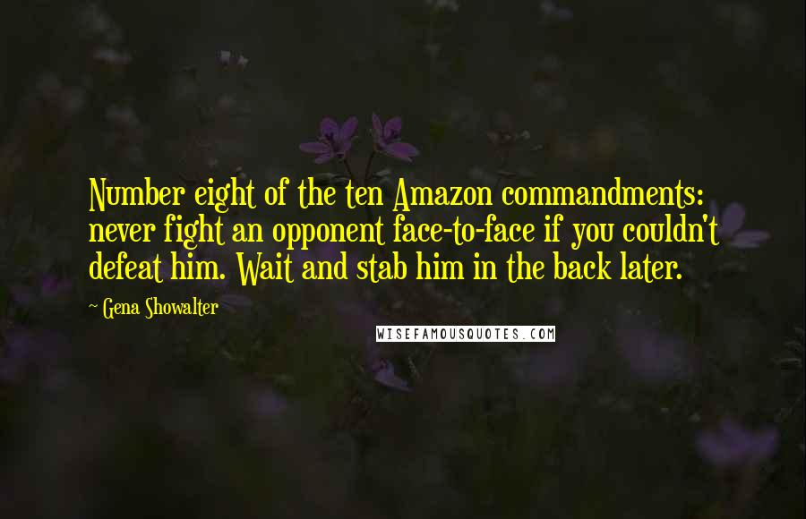 Gena Showalter Quotes: Number eight of the ten Amazon commandments: never fight an opponent face-to-face if you couldn't defeat him. Wait and stab him in the back later.