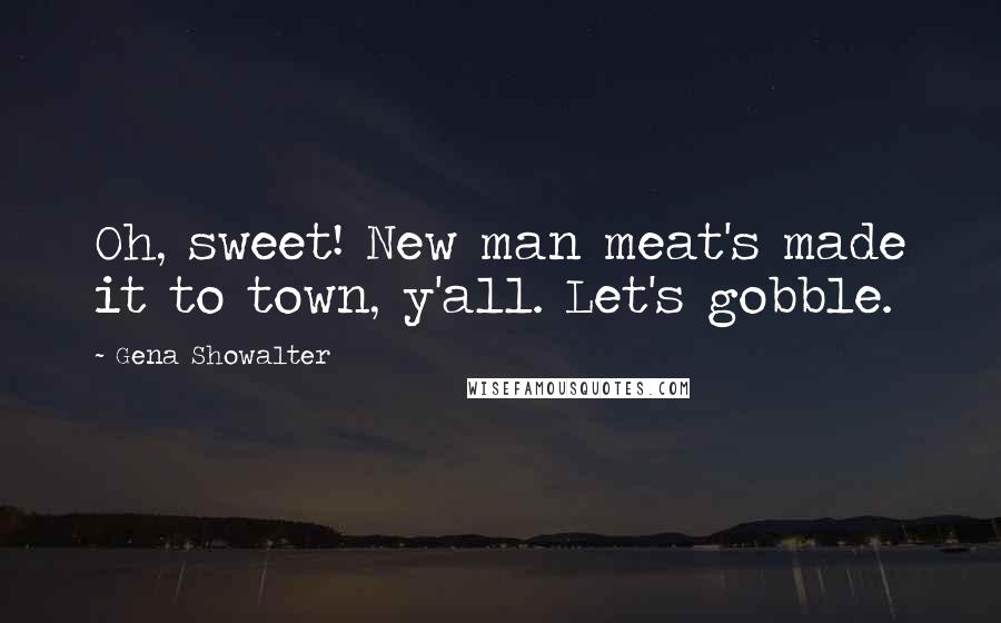 Gena Showalter Quotes: Oh, sweet! New man meat's made it to town, y'all. Let's gobble.