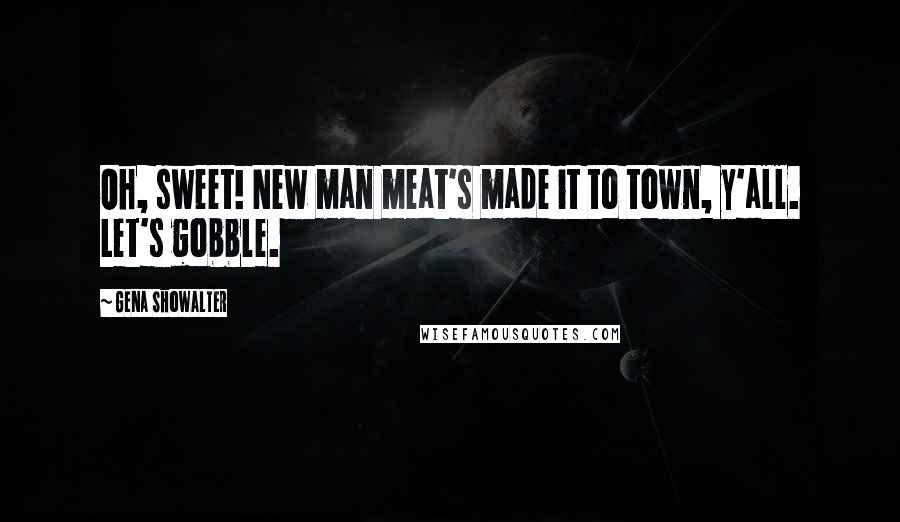 Gena Showalter Quotes: Oh, sweet! New man meat's made it to town, y'all. Let's gobble.